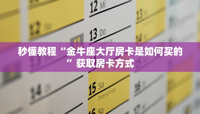 秒懂教程“金牛座大厅房卡是如何买的”获取房卡方式 秒懂教程“金牛座大厅房卡是如何买的”获取房卡方式