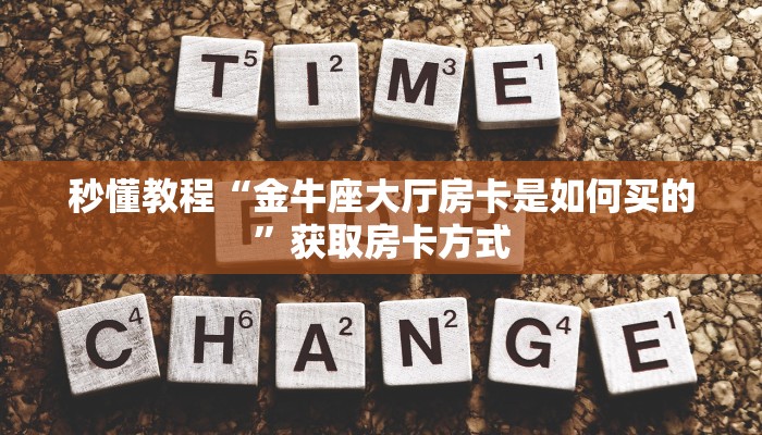 秒懂教程“金牛座大厅房卡是如何买的”获取房卡方式 秒懂教程“金牛座大厅房卡是如何买的”获取房卡方式