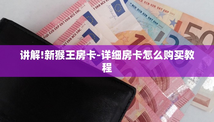 讲解!新猴王房卡-详细房卡怎么购买教程 讲解!新猴王房卡-详细房卡怎么购买教程