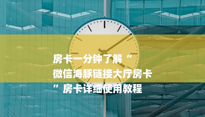房卡一分钟了解“
微信海豚链接大厅房卡
”房卡详细使用教程 房卡一分钟了解“
微信海豚链接大厅房卡
”房卡详细使用教程