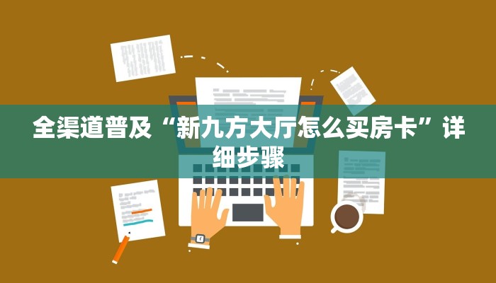 全渠道普及“新九方大厅怎么买房卡”详细步骤 全渠道普及“新九方大厅怎么买房卡”详细步骤