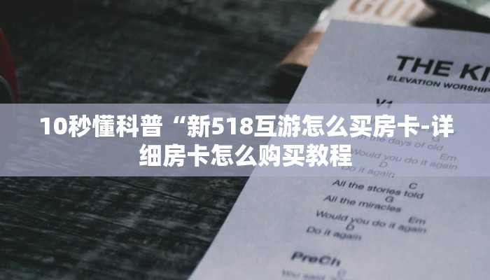 10秒懂科普“新518互游怎么买房卡-详细房卡怎么购买教程 10秒懂科普“新518互游怎么买房卡-详细房卡怎么购买教程