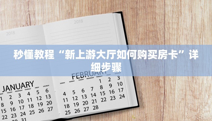 秒懂教程“新上游大厅如何购买房卡”详细步骤 秒懂教程“新上游大厅如何购买房卡”详细步骤