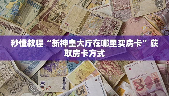 秒懂教程“新神皇大厅在哪里买房卡”获取房卡方式