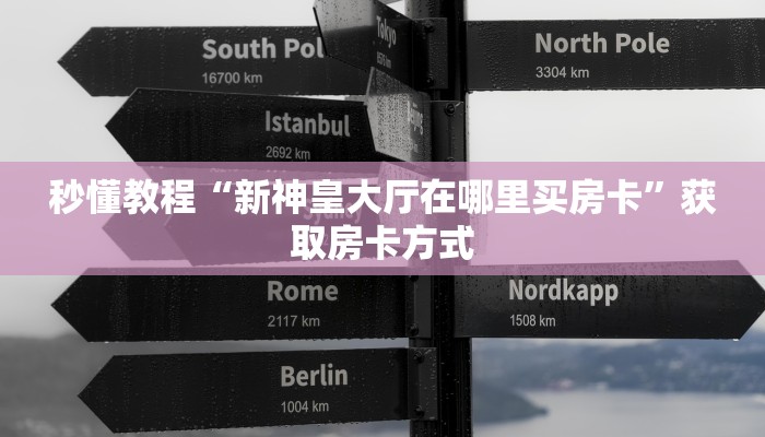 秒懂教程“新神皇大厅在哪里买房卡”获取房卡方式 秒懂教程“新神皇大厅在哪里买房卡”获取房卡方式