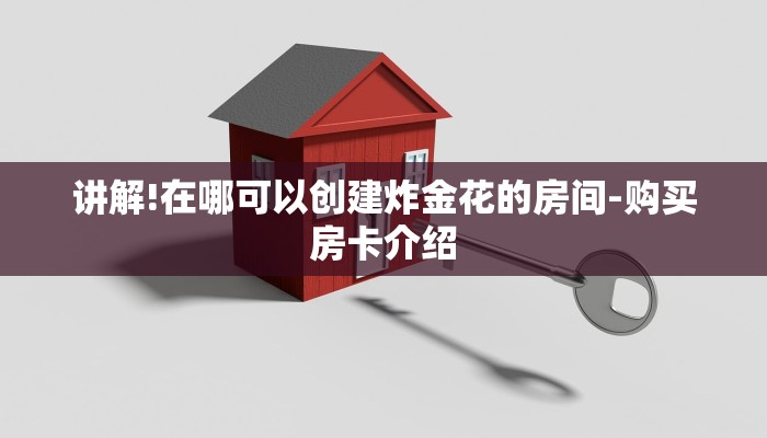 讲解!在哪可以创建炸金花的房间-购买房卡介绍