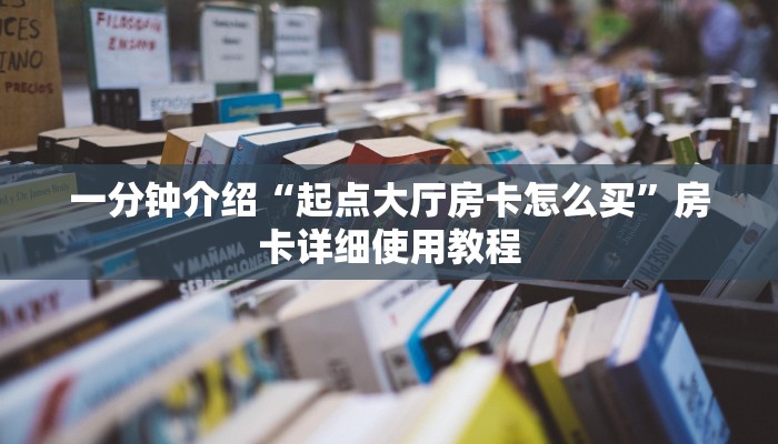 一分钟介绍“起点大厅房卡怎么买”房卡详细使用教程 一分钟介绍“起点大厅房卡怎么买”房卡详细使用教程