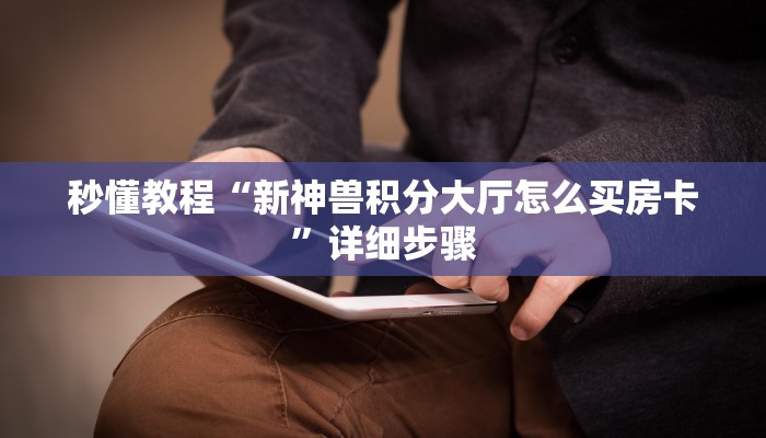 秒懂教程“新神兽积分大厅怎么买房卡”详细步骤