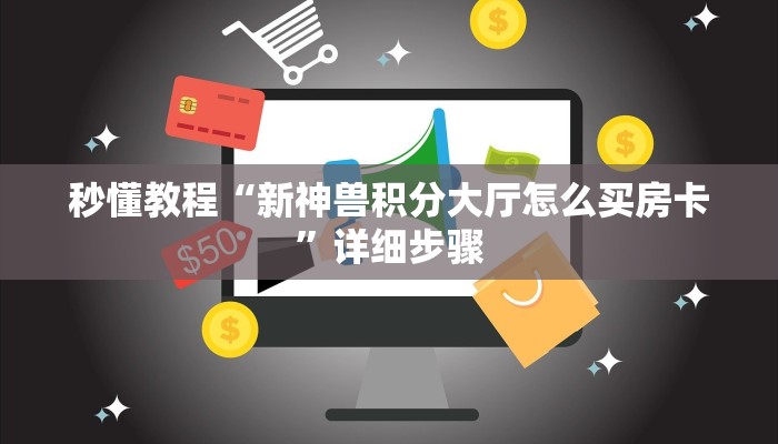 秒懂教程“新神兽积分大厅怎么买房卡”详细步骤 秒懂教程“新神兽积分大厅怎么买房卡”详细步骤
