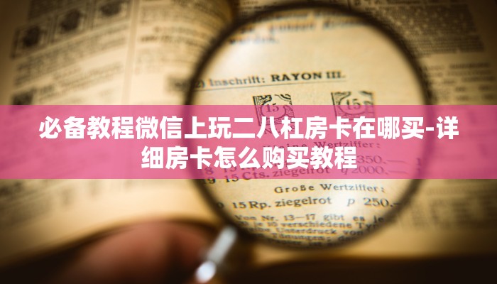 必备教程微信上玩二八杠房卡在哪买-详细房卡怎么购买教程