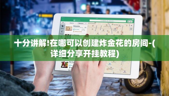 十分讲解!在哪可以创建炸金花的房间-(详细分享开挂教程)