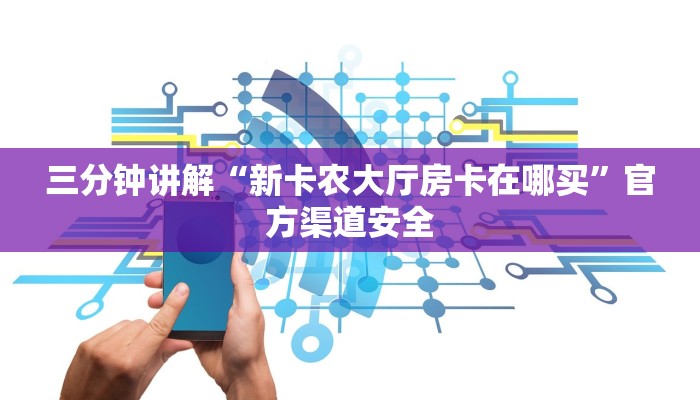 三分钟讲解“新卡农大厅房卡在哪买”官方渠道安全
