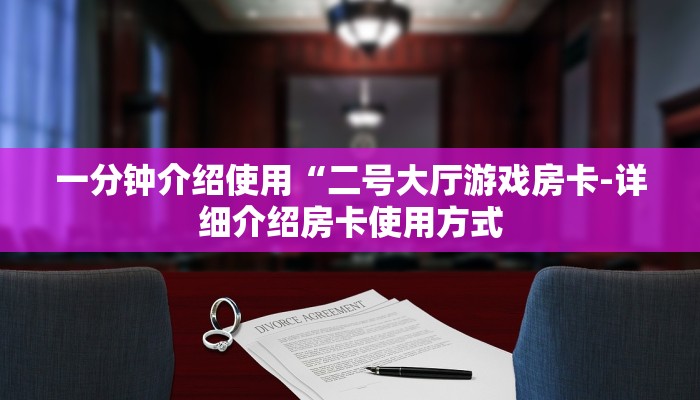 一分钟介绍使用“二号大厅游戏房卡-详细介绍房卡使用方式