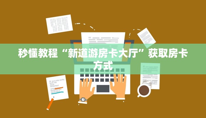 秒懂教程“新道游房卡大厅”获取房卡方式 秒懂教程“新道游房卡大厅”获取房卡方式