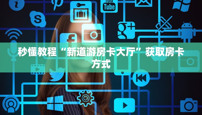 秒懂教程“新道游房卡大厅”获取房卡方式 秒懂教程“新道游房卡大厅”获取房卡方式