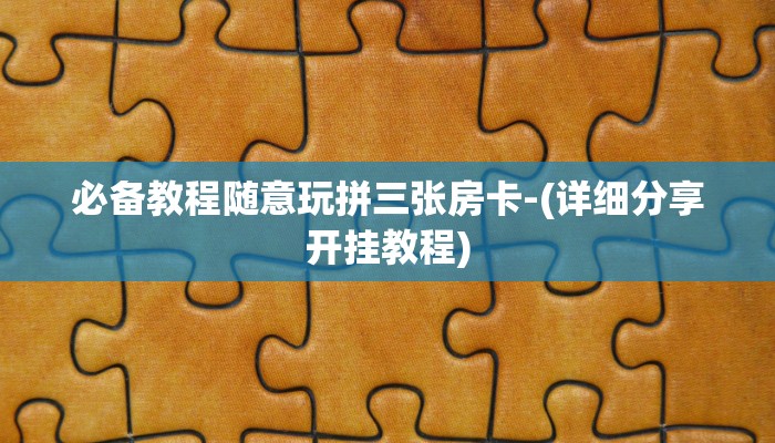 必备教程随意玩拼三张房卡-(详细分享开挂教程)