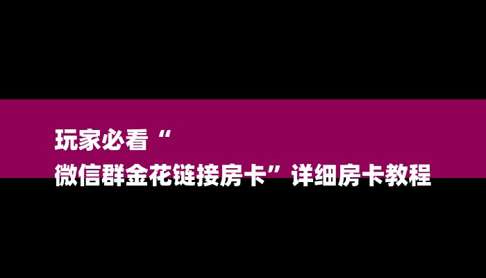 玩家必看“
微信群金花链接房卡”详细房卡教程 玩家必看“
微信群金花链接房卡”详细房卡教程