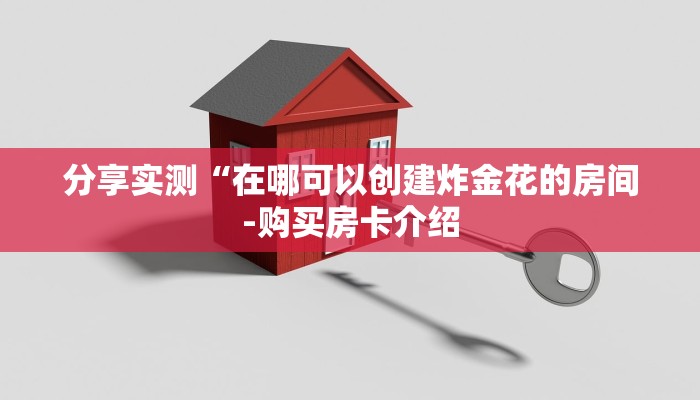 分享实测“在哪可以创建炸金花的房间-购买房卡介绍