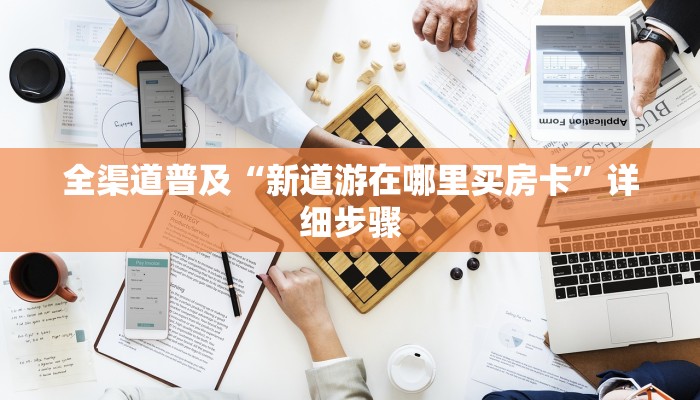 全渠道普及“新道游在哪里买房卡”详细步骤 全渠道普及“新道游在哪里买房卡”详细步骤