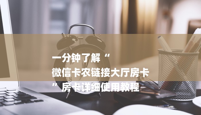 一分钟了解“
微信卡农链接大厅房卡
”房卡详细使用教程 一分钟了解“
微信卡农链接大厅房卡
”房卡详细使用教程