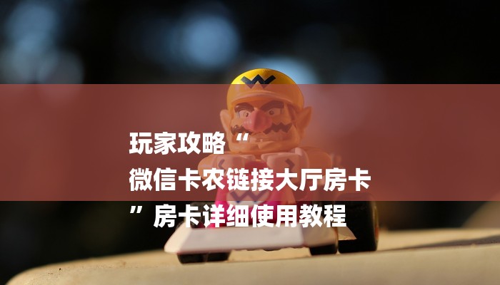 玩家攻略“
微信卡农链接大厅房卡
”房卡详细使用教程 玩家攻略“
微信卡农链接大厅房卡
”房卡详细使用教程