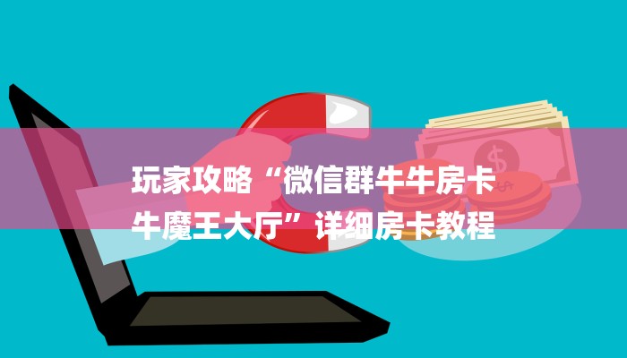 玩家攻略“微信群牛牛房卡
牛魔王大厅”详细房卡教程 玩家攻略“微信群牛牛房卡
牛魔王大厅”详细房卡教程