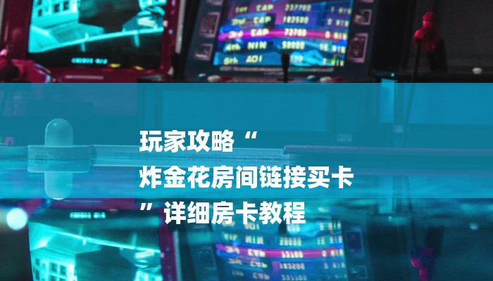 玩家攻略“
炸金花房间链接买卡
”详细房卡教程 玩家攻略“
炸金花房间链接买卡
”详细房卡教程