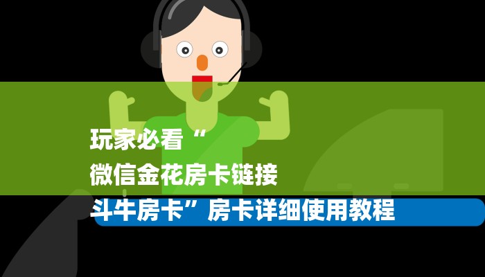 玩家必看“
微信金花房卡链接
斗牛房卡”房卡详细使用教程