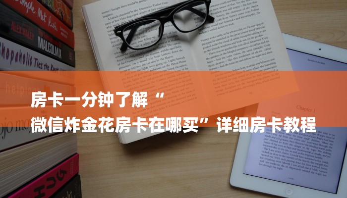 房卡一分钟了解“
微信炸金花房卡在哪买”详细房卡教程 房卡一分钟了解“
微信炸金花房卡在哪买”详细房卡教程