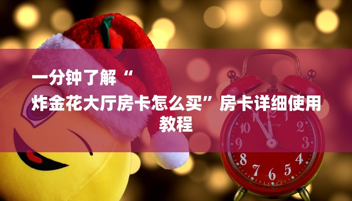 一分钟了解“
炸金花大厅房卡怎么买”房卡详细使用教程