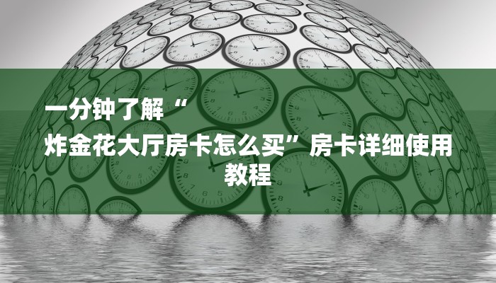 一分钟了解“
炸金花大厅房卡怎么买”房卡详细使用教程