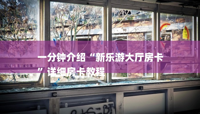 一分钟介绍“新乐游大厅房卡
”详细房卡教程 一分钟介绍“新乐游大厅房卡
”详细房卡教程
