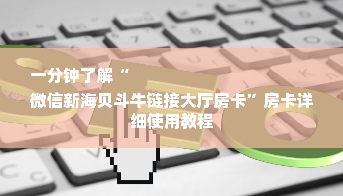 一分钟了解“
微信新海贝斗牛链接大厅房卡”房卡详细使用教程 一分钟了解“
微信新海贝斗牛链接大厅房卡”房卡详细使用教程