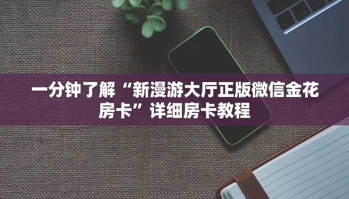 一分钟了解“新漫游大厅正版微信金花房卡”详细房卡教程