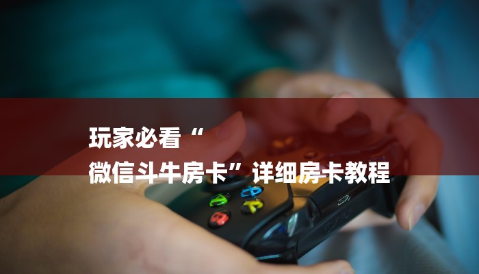 玩家必看“
微信斗牛房卡”详细房卡教程 玩家必看“
微信斗牛房卡”详细房卡教程