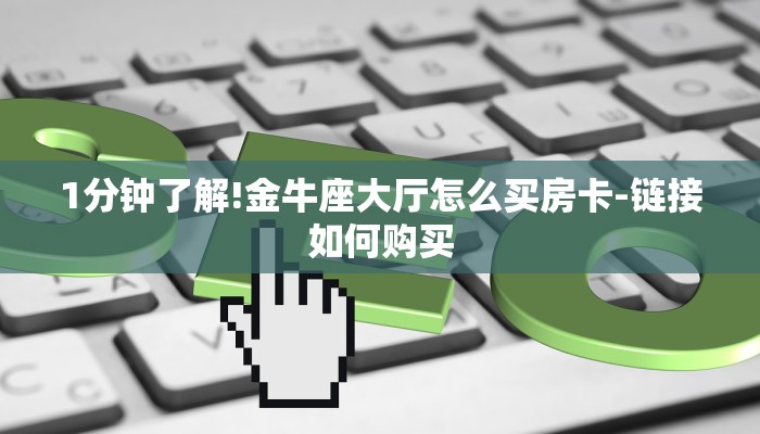 1分钟了解!金牛座大厅怎么买房卡-链接如何购买