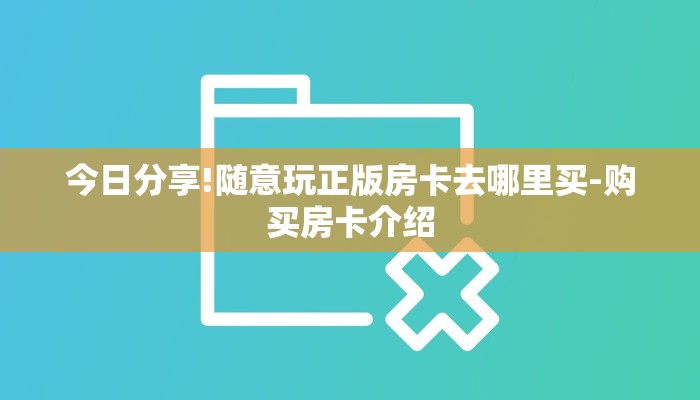 今日分享!随意玩正版房卡去哪里买-购买房卡介绍