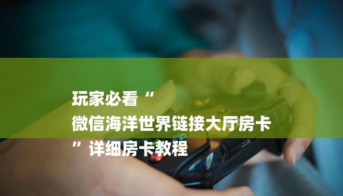 玩家必看“
微信海洋世界链接大厅房卡
”详细房卡教程 玩家必看“
微信海洋世界链接大厅房卡
”详细房卡教程