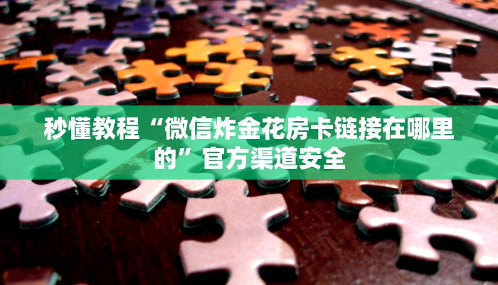 全渠道了解“链接牛牛炸金花房卡购买”详细步骤 全渠道了解“链接牛牛炸金花房卡购买”详细步骤
