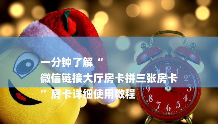 一分钟了解“
微信链接大厅房卡拼三张房卡
”房卡详细使用教程 一分钟了解“
微信链接大厅房卡拼三张房卡
”房卡详细使用教程