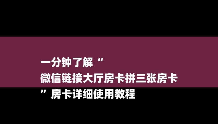 一分钟了解“
微信链接大厅房卡拼三张房卡
”房卡详细使用教程 一分钟了解“
微信链接大厅房卡拼三张房卡
”房卡详细使用教程