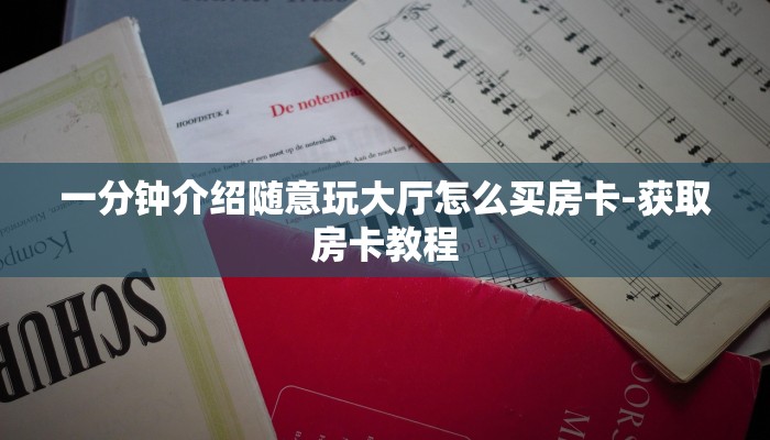 一分钟介绍随意玩大厅怎么买房卡-获取房卡教程 一分钟介绍随意玩大厅怎么买房卡-获取房卡教程