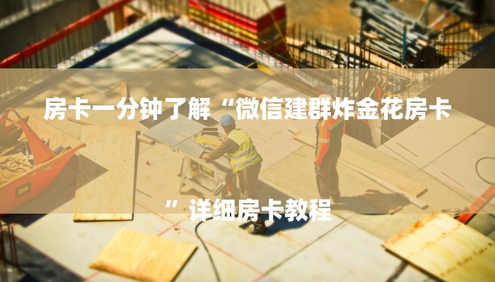 房卡一分钟了解“微信建群炸金花房卡
”详细房卡教程 房卡一分钟了解“微信建群炸金花房卡
”详细房卡教程