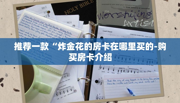 推荐一款“炸金花的房卡在哪里买的-购买房卡介绍