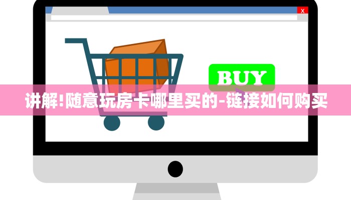 讲解!随意玩房卡哪里买的-链接如何购买 讲解!随意玩房卡哪里买的-链接如何购买