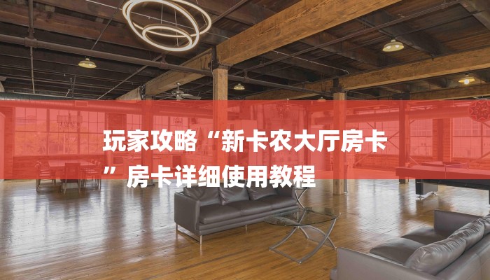 玩家攻略“新卡农大厅房卡
”房卡详细使用教程 玩家攻略“新卡农大厅房卡
”房卡详细使用教程