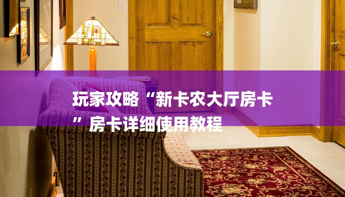玩家攻略“新卡农大厅房卡
”房卡详细使用教程 玩家攻略“新卡农大厅房卡
”房卡详细使用教程