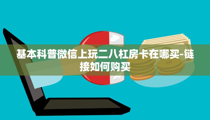 基本科普微信上玩二八杠房卡在哪买-链接如何购买