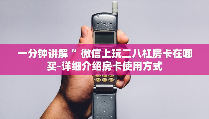 一分钟讲解 ”微信上玩二八杠房卡在哪买-详细介绍房卡使用方式