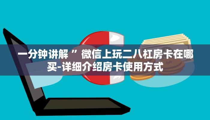 一分钟讲解 ”微信上玩二八杠房卡在哪买-详细介绍房卡使用方式 一分钟讲解 ”微信上玩二八杠房卡在哪买-详细介绍房卡使用方式